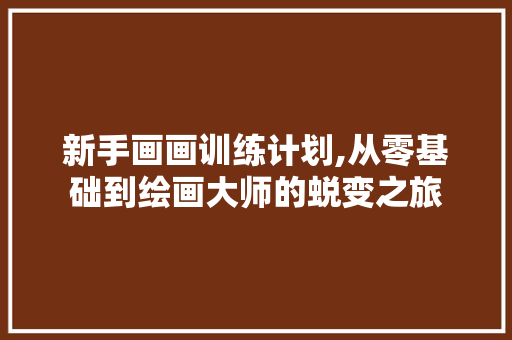 新手画画训练计划,从零基础到绘画大师的蜕变之旅 英语单词