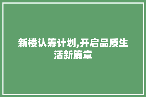 新楼认筹计划,开启品质生活新篇章