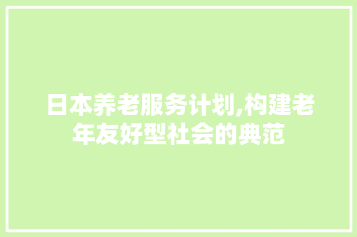 日本养老服务计划,构建老年友好型社会的典范 英语单词
