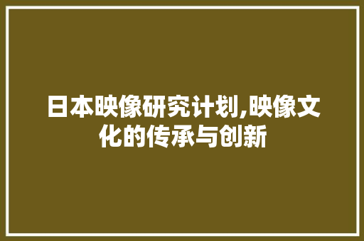 日本映像研究计划,映像文化的传承与创新 英语单词