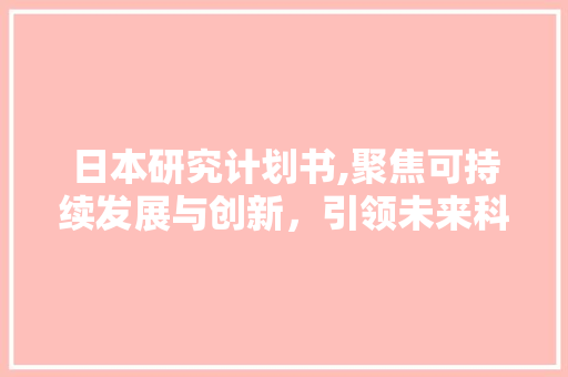 日本研究计划书,聚焦可持续发展与创新，引领未来科技发展