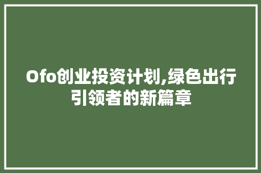 Ofo创业投资计划,绿色出行引领者的新篇章