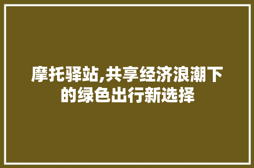 摩托驿站,共享经济浪潮下的绿色出行新选择