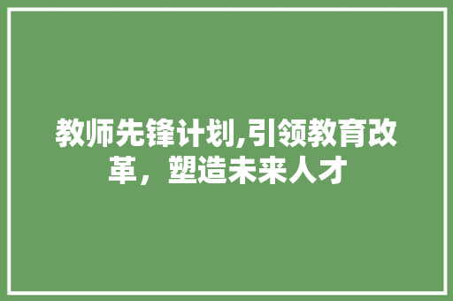 教师先锋计划,引领教育改革，塑造未来人才 诗词佳句