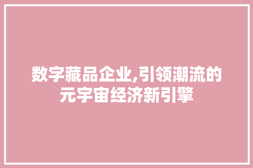 数字藏品企业,引领潮流的元宇宙经济新引擎