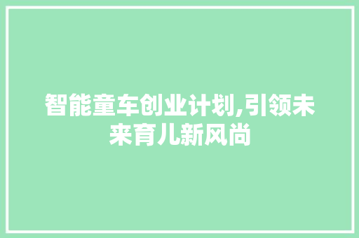 智能童车创业计划,引领未来育儿新风尚 古代典籍