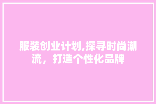 服装创业计划,探寻时尚潮流，打造个性化品牌