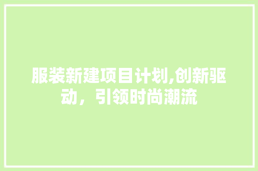服装新建项目计划,创新驱动，引领时尚潮流