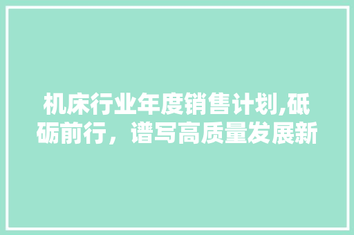机床行业年度销售计划,砥砺前行，谱写高质量发展新篇章 问答
