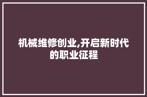 机械维修创业,开启新时代的职业征程
