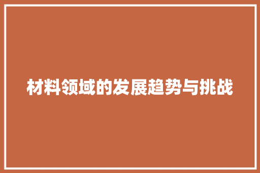 材料领域的发展趋势与挑战
