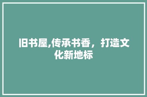 旧书屋,传承书香，打造文化新地标