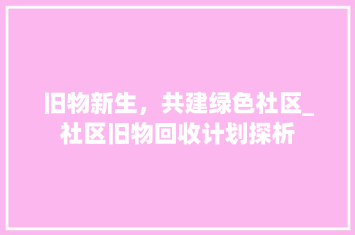 旧物新生，共建绿色社区_社区旧物回收计划探析 诗词佳句