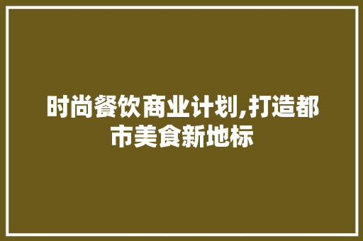 时尚餐饮商业计划,打造都市美食新地标