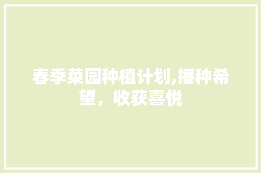 春季菜园种植计划,播种希望，收获喜悦 反义词汇