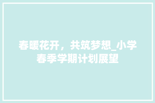 春暖花开，共筑梦想_小学春季学期计划展望