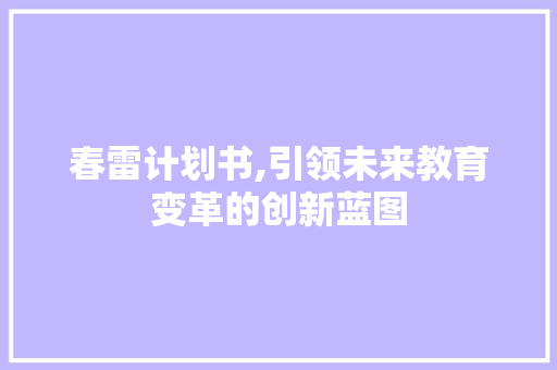 春雷计划书,引领未来教育变革的创新蓝图 反义词汇