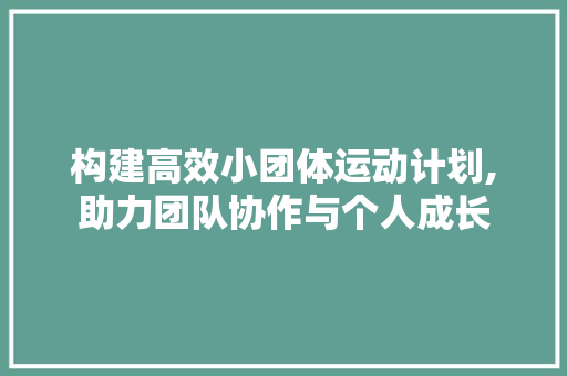 构建高效小团体运动计划,助力团队协作与个人成长