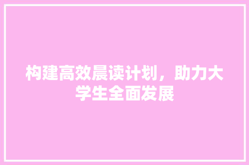 构建高效晨读计划，助力大学生全面发展