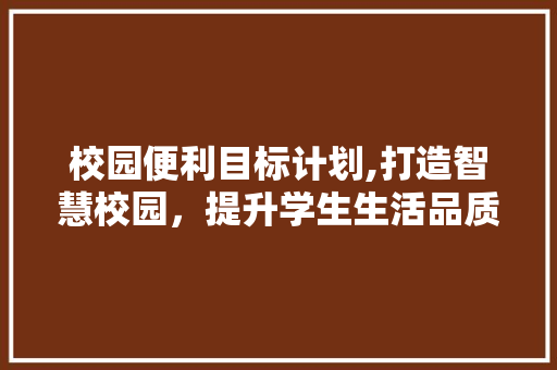 校园便利目标计划,打造智慧校园，提升学生生活品质