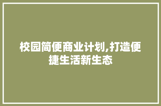 校园简便商业计划,打造便捷生活新生态