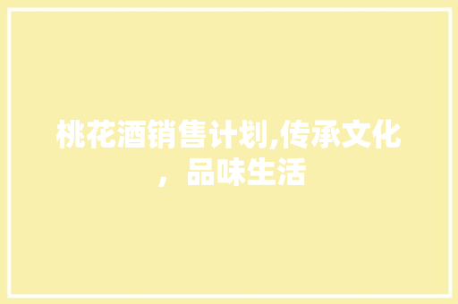 桃花酒销售计划,传承文化，品味生活 英语单词