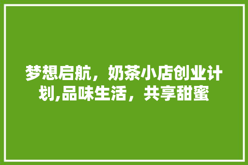 梦想启航，奶茶小店创业计划,品味生活，共享甜蜜