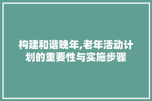 构建和谐晚年,老年活动计划的重要性与实施步骤