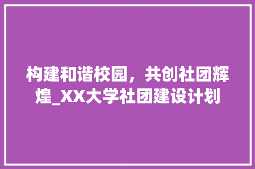 构建和谐校园，共创社团辉煌_XX大学社团建设计划 汉字拼音