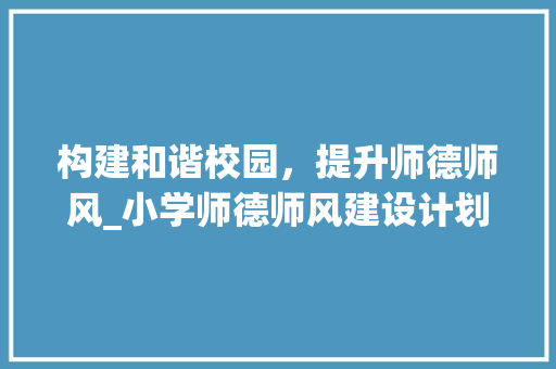 构建和谐校园，提升师德师风_小学师德师风建设计划书