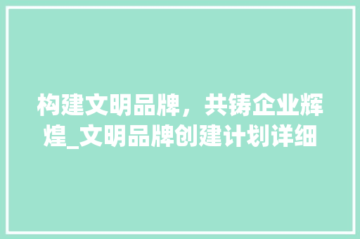 构建文明品牌，共铸企业辉煌_文明品牌创建计划详细解读 古代典籍