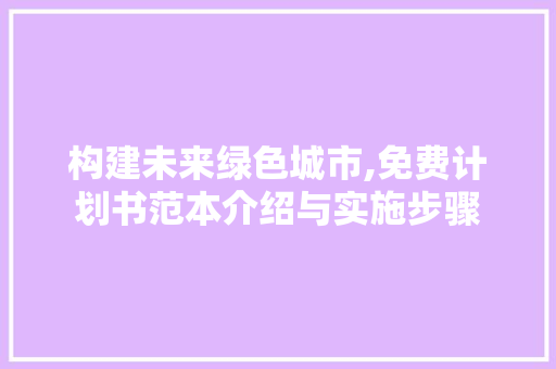 构建未来绿色城市,免费计划书范本介绍与实施步骤
