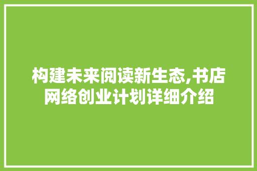 构建未来阅读新生态,书店网络创业计划详细介绍 诗词佳句
