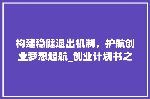 构建稳健退出机制，护航创业梦想起航_创业计划书之退出步骤