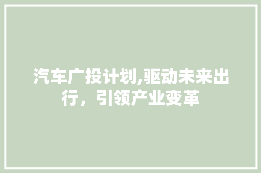 汽车广投计划,驱动未来出行，引领产业变革