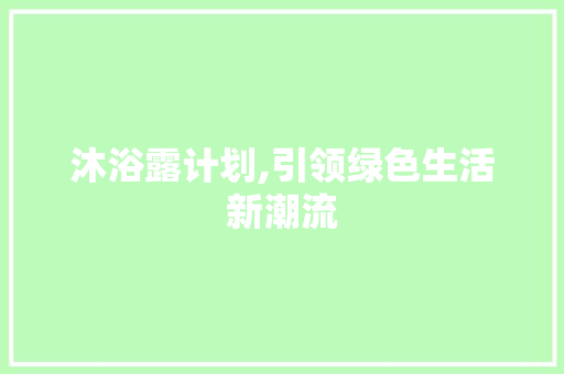 沐浴露计划,引领绿色生活新潮流
