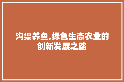 沟渠养鱼,绿色生态农业的创新发展之路 短语
