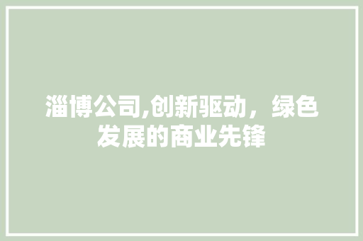 淄博公司,创新驱动，绿色发展的商业先锋
