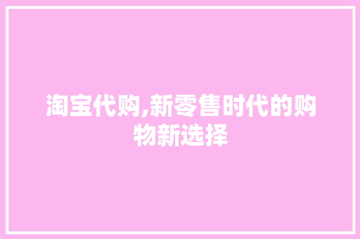 淘宝代购,新零售时代的购物新选择