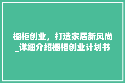 橱柜创业，打造家居新风尚_详细介绍橱柜创业计划书