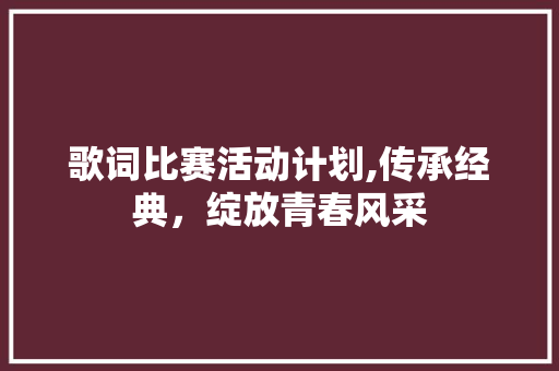 歌词比赛活动计划,传承经典，绽放青春风采