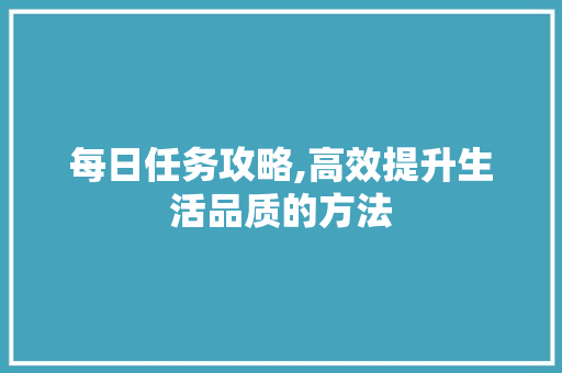 每日任务攻略,高效提升生活品质的方法 诗词佳句