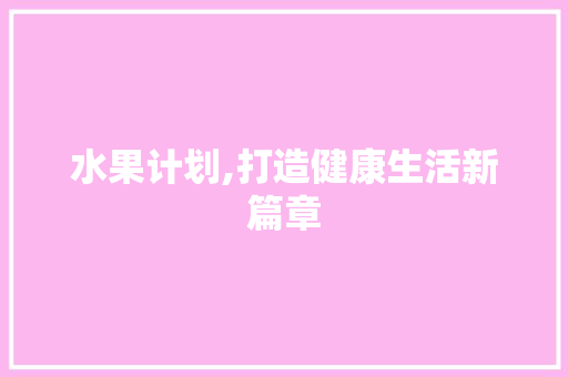 水果计划,打造健康生活新篇章 汉字拼音