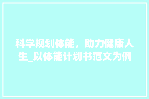 科学规划体能，助力健康人生_以体能计划书范文为例