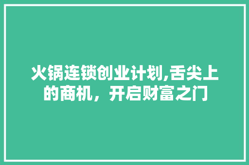 火锅连锁创业计划,舌尖上的商机，开启财富之门