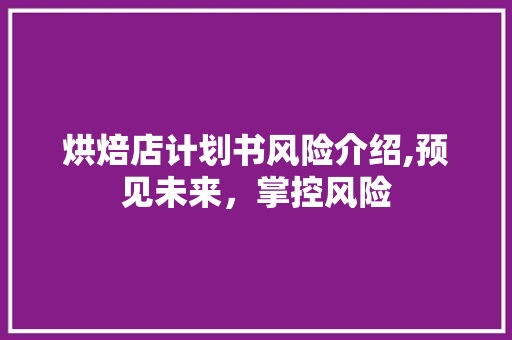 烘焙店计划书风险介绍,预见未来，掌控风险