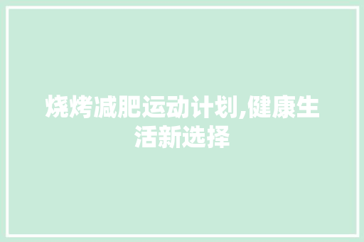 烧烤减肥运动计划,健康生活新选择 英语单词