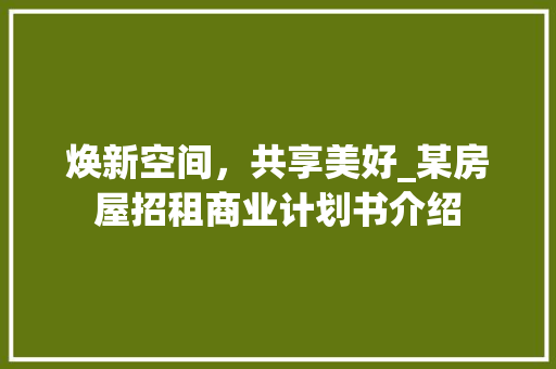 焕新空间，共享美好_某房屋招租商业计划书介绍 反义词汇
