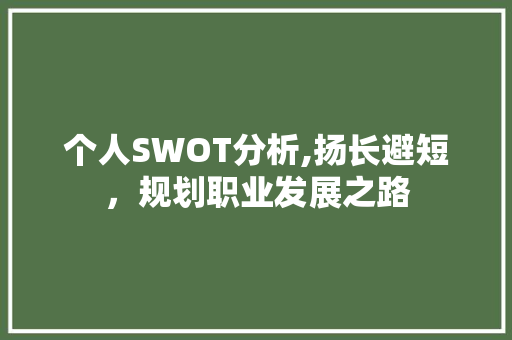 个人SWOT分析,扬长避短，规划职业发展之路