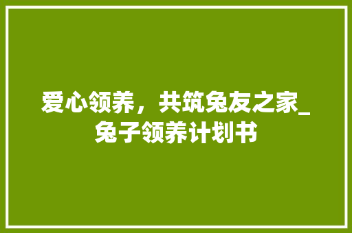 爱心领养，共筑兔友之家_兔子领养计划书